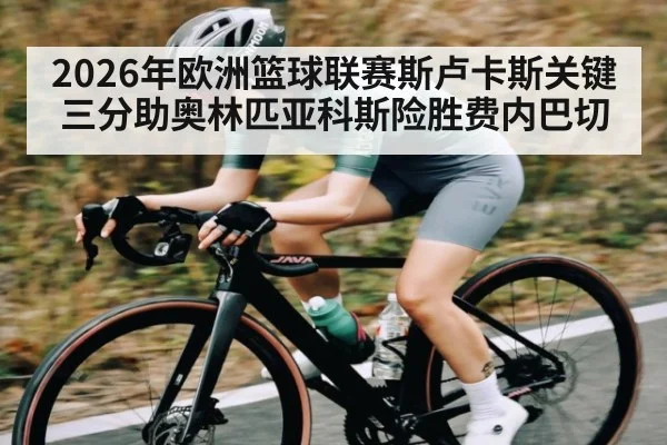2026年欧洲篮球联赛斯卢卡斯关键三分助奥林匹亚科斯险胜费内巴切