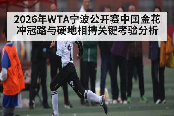 2026年WTA宁波公开赛中国金花冲冠路与硬地相持关键考验分析